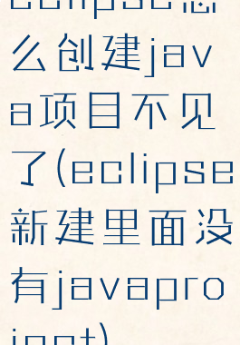 eclipse怎么创建java项目不见了(eclipse新建里面没有javaproject)