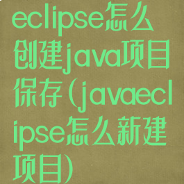eclipse怎么创建java项目保存(javaeclipse怎么新建项目)