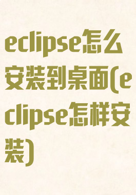 eclipse怎么安装到桌面(eclipse怎样安装)