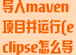 eclipse怎么导入maven项目并运行(eclipse怎么导入mvc项目)