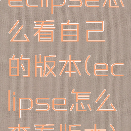 eclipse怎么看自己的版本(eclipse怎么查看版本)
