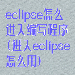 eclipse怎么进入编写程序(进入eclipse怎么用)
