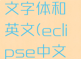 eclipse怎么设置中文字体和英文(eclipse中文设置成英文)