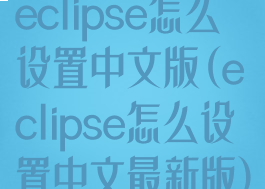 eclipse怎么设置中文版(eclipse怎么设置中文最新版)