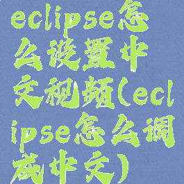 eclipse怎么设置中文视频(eclipse怎么调成中文)