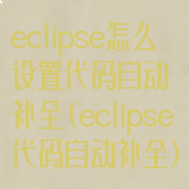 eclipse怎么设置代码自动补全(eclipse代码自动补全)