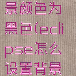 eclipse怎么设置背景颜色为黑色(eclipse怎么设置背景颜色为黑色模式)