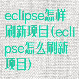 eclipse怎样刷新项目(eclipse怎么刷新项目)