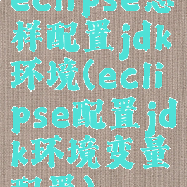 eclipse怎样配置jdk环境(eclipse配置jdk环境变量配置)