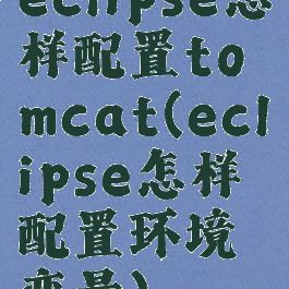eclipse怎样配置tomcat(eclipse怎样配置环境变量)
