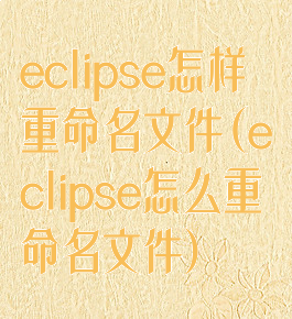 eclipse怎样重命名文件(eclipse怎么重命名文件)