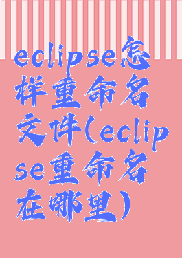 eclipse怎样重命名文件(eclipse重命名在哪里)