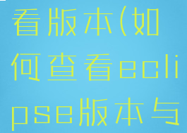 eclipse查看版本(如何查看eclipse版本与多少位)