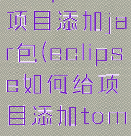 eclipse给项目添加jar包(eclipse如何给项目添加tomcat)