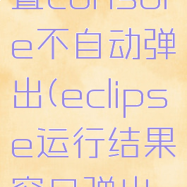 eclipse设置console不自动弹出(eclipse运行结果窗口弹出设置)