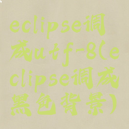 eclipse调成utf-8(eclipse调成黑色背景)