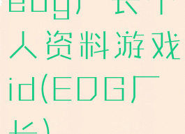 edg厂长个人资料游戏id(EDG厂长)