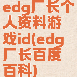 edg厂长个人资料游戏id(edg厂长百度百科)