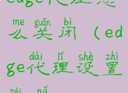 edge代理怎么关闭(edge代理设置在哪)
