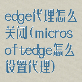 edge代理怎么关闭(microsoftedge怎么设置代理)