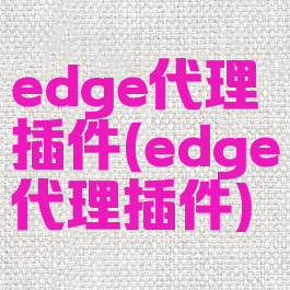 edge代理插件(edge代理插件)