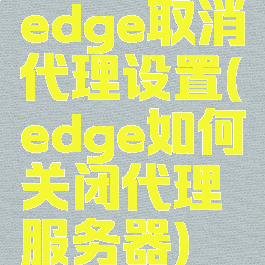 edge取消代理设置(edge如何关闭代理服务器)
