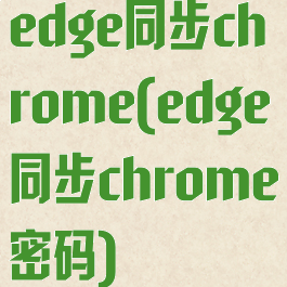 edge同步chrome(edge同步chrome密码)