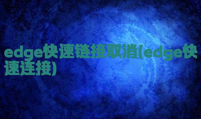 edge快速链接取消(edge快速连接)