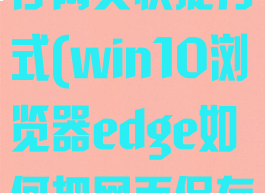 edge如何保存网页快捷方式(win10浏览器edge如何把网页保存为图片)