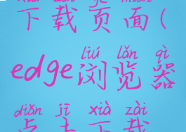 edge浏览器下载页面(edge浏览器点击下载没反应)