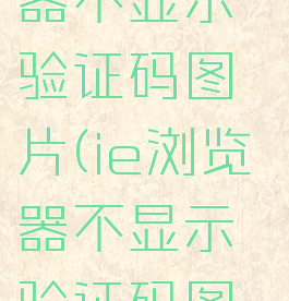 edge浏览器不显示验证码图片(ie浏览器不显示验证码图片)