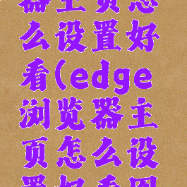 edge浏览器主页怎么设置好看(edge浏览器主页怎么设置好看图片)
