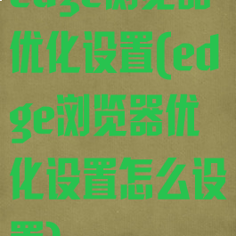 edge浏览器优化设置(edge浏览器优化设置怎么设置)