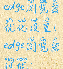 edge浏览器优化设置(edge浏览器性能)