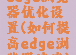 edge浏览器优化设置(如何提高edge浏览器速度)