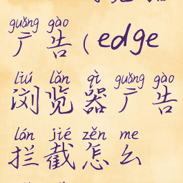 edge浏览器广告(edge浏览器广告拦截怎么设置)