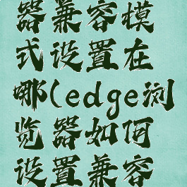 edge浏览器兼容模式设置在哪(edge浏览器如何设置兼容模式)