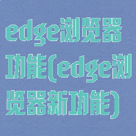 edge浏览器功能(edge浏览器新功能)