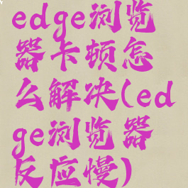 edge浏览器卡顿怎么解决(edge浏览器反应慢)