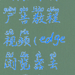 edge浏览器去除首页广告教程视频(edge浏览器去除首页广告教程视频)