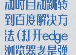 edge浏览器启动时自动跳转到百度解决方法(打开edge浏览器老是弹出百度)