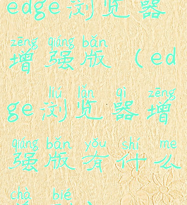 edge浏览器增强版(edge浏览器增强版有什么差别)