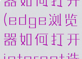 edge浏览器如何打开(edge浏览器如何打开internet选项)