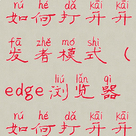 edge浏览器如何打开开发者模式(edge浏览器如何打开开发者模式)