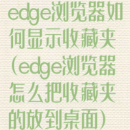 edge浏览器如何显示收藏夹(edge浏览器怎么把收藏夹的放到桌面)