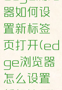 edge浏览器如何设置新标签页打开(edge浏览器怎么设置新标签页)