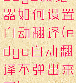 edge浏览器如何设置自动翻译(edge自动翻译不弹出来了)