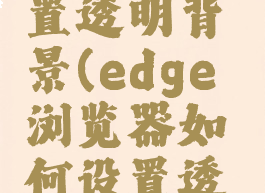 edge浏览器如何设置透明背景(edge浏览器如何设置透明背景模式)