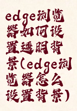 edge浏览器如何设置透明背景(edge浏览器怎么设置背景)