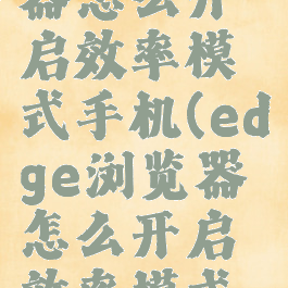 edge浏览器怎么开启效率模式手机(edge浏览器怎么开启效率模式手机版)